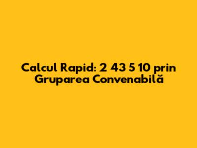 **Calcul Rapid: 2 * 43 * 5 * 10 prin Gruparea Convenabilă**
