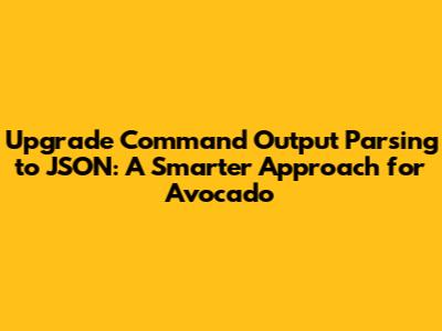 **Upgrade Command Output Parsing to JSON: A Smarter Approach for Avocado**