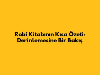 *Robi* Kitabının Kısa Özeti: Derinlemesine Bir Bakış