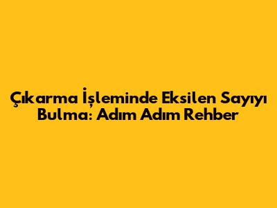 Çıkarma İşleminde Eksilen Sayıyı Bulma: Adım Adım Rehber