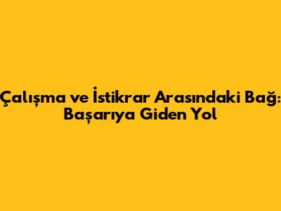 Çalışma ve İstikrar Arasındaki Bağ: Başarıya Giden Yol