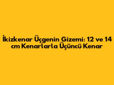İkizkenar Üçgenin Gizemi: 12 ve 14 cm Kenarlarla Üçüncü Kenar