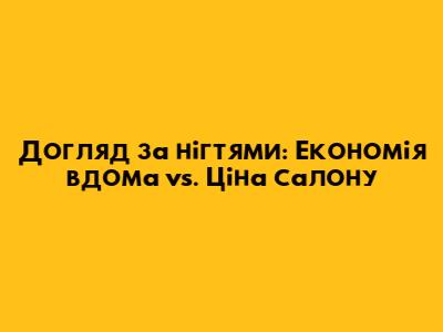 Догляд за нігтями: Економія вдома vs. Ціна салону