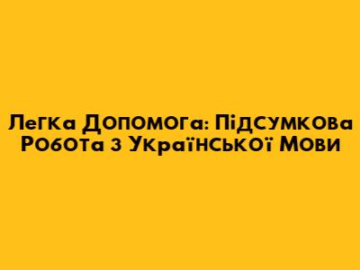 Легка Допомога: Підсумкова Робота з Української Мови