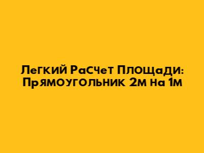 Легкий Расчет Площади: Прямоугольник 2м на 1м