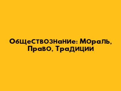 Обществознание: Мораль, Право, Традиции