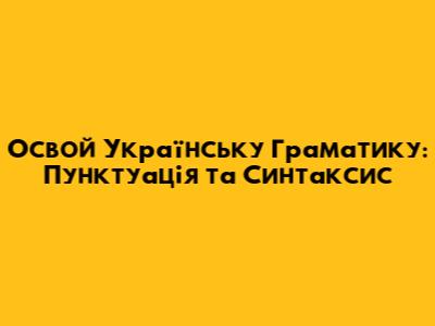 Освой Українську Граматику: Пунктуація та Синтаксис