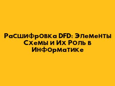Расшифровка DFD: Элементы Схемы и Их Роль в Информатике