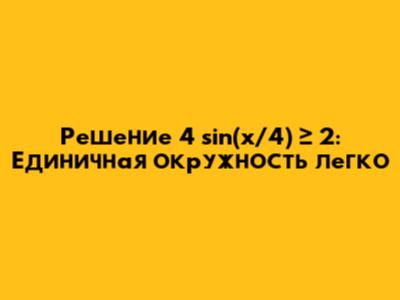 Решение 4 sin(x/4) ≥ 2: Единичная окружность легко
