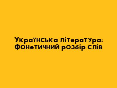 Українська література: Фонетичний розбір слів