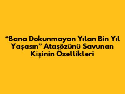 “Bana Dokunmayan Yılan Bin Yıl Yaşasın” Atasözünü Savunan Kişinin Özellikleri