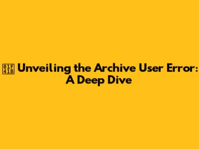 🐛 **Unveiling the Archive User Error: A Deep Dive**