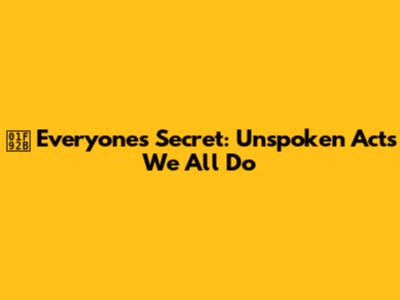 🤫 Everyone's Secret: Unspoken Acts We All Do
