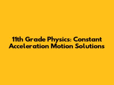 11th Grade Physics: Constant Acceleration Motion Solutions