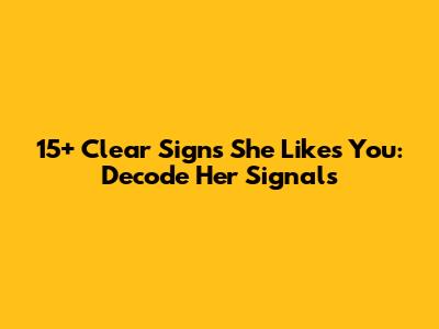 15+ Clear Signs She Likes You: Decode Her Signals