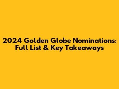 2024 Golden Globe Nominations: Full List & Key Takeaways