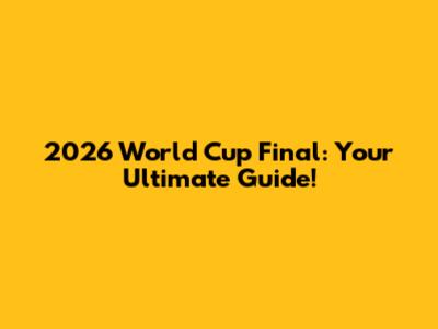2026 World Cup Final: Your Ultimate Guide!