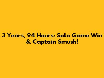 3 Years, 94 Hours: Solo Game Win & Captain Smush!