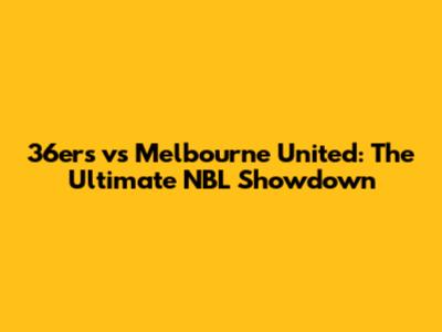 36ers vs Melbourne United: The Ultimate NBL Showdown