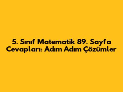 5. Sınıf Matematik 89. Sayfa Cevapları: Adım Adım Çözümler