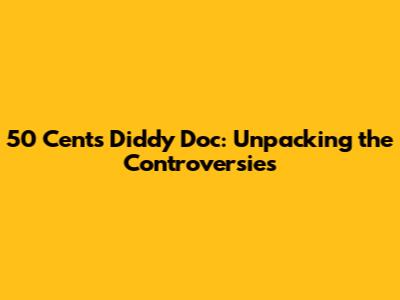 50 Cent's Diddy Doc: Unpacking the Controversies