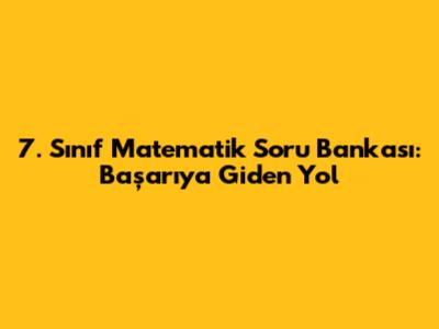7. Sınıf Matematik Soru Bankası: Başarıya Giden Yol