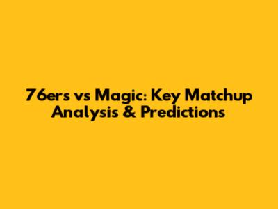 76ers vs Magic: Key Matchup Analysis & Predictions