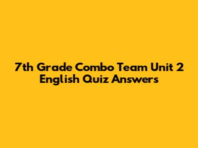 7th Grade Combo Team Unit 2 English Quiz Answers