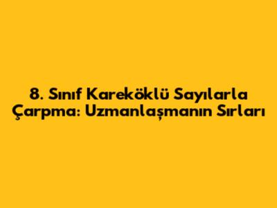 8. Sınıf Kareköklü Sayılarla Çarpma: Uzmanlaşmanın Sırları