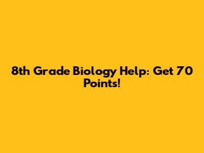 8th Grade Biology Help: Get 70 Points!