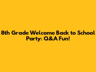 8th Grade Welcome Back to School Party: Q&A Fun!