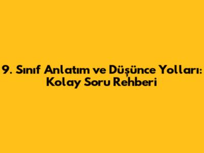 9. Sınıf Anlatım ve Düşünce Yolları: Kolay Soru Rehberi