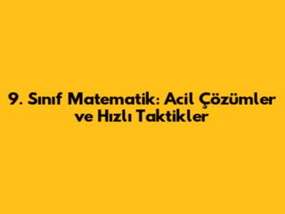 9. Sınıf Matematik: Acil Çözümler ve Hızlı Taktikler