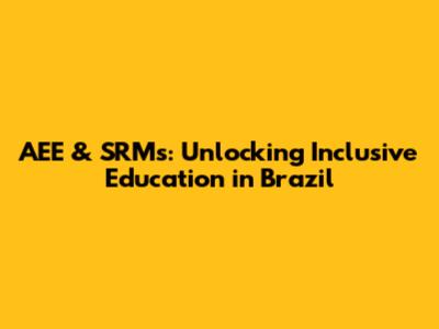 AEE & SRMs: Unlocking Inclusive Education in Brazil