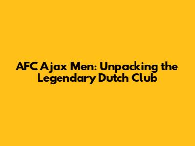 AFC Ajax Men: Unpacking the Legendary Dutch Club