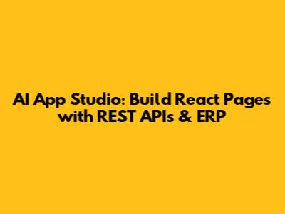AI App Studio: Build React Pages with REST APIs & ERP