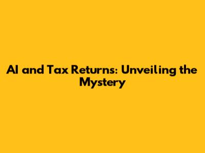 AI and Tax Returns: Unveiling the Mystery