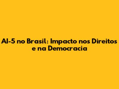 AI-5 no Brasil: Impacto nos Direitos e na Democracia