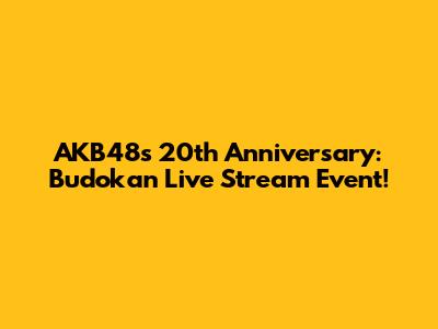 AKB48's 20th Anniversary: Budokan Live Stream Event!
