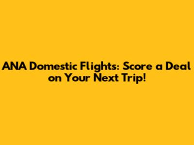 ANA Domestic Flights: Score a Deal on Your Next Trip!