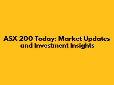ASX 200 Today: Market Updates and Investment Insights