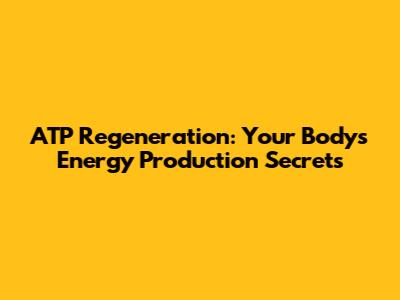 ATP Regeneration: Your Body's Energy Production Secrets