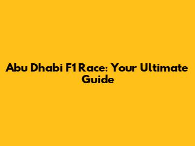 Abu Dhabi F1 Race: Your Ultimate Guide