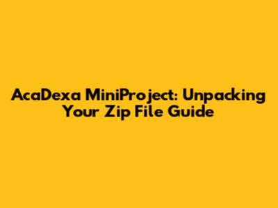 AcaDexa MiniProject: Unpacking Your Zip File Guide