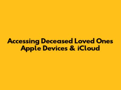 Accessing Deceased Loved One's Apple Devices & iCloud