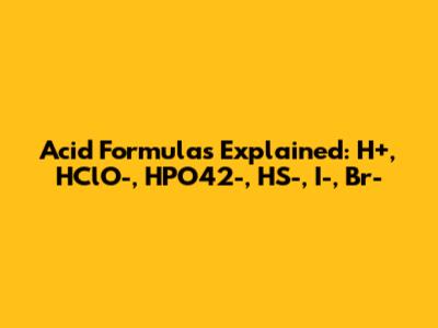 Acid Formulas Explained: H+, HClO-, HPO42-, HS-, I-, Br-