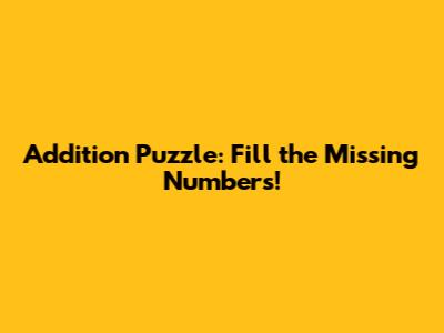 Addition Puzzle: Fill the Missing Numbers!