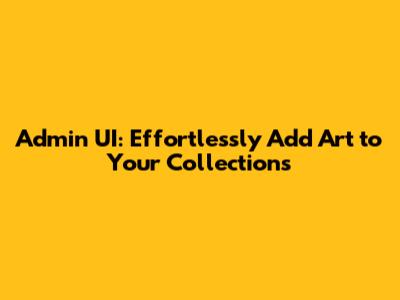 Admin UI: Effortlessly Add Art to Your Collections