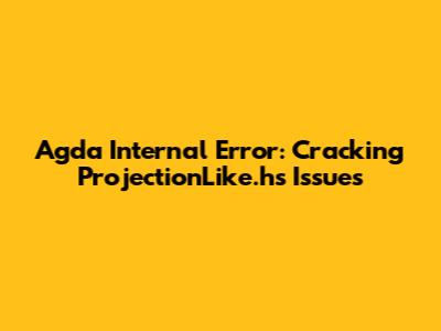 Agda Internal Error: Cracking ProjectionLike.hs Issues