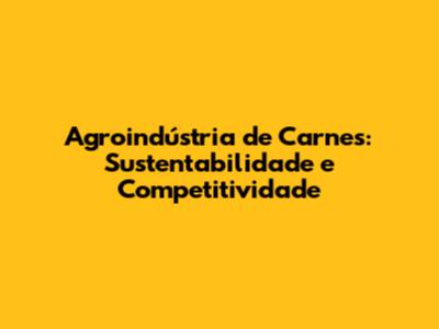 Agroindústria de Carnes: Sustentabilidade e Competitividade